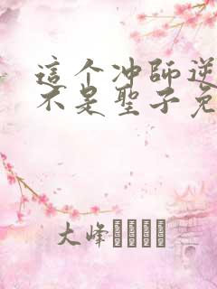 这个冲师逆徒才不是圣子免费