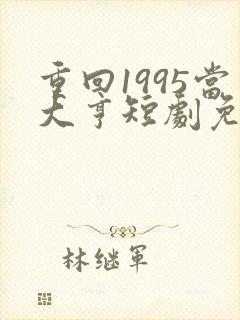 重回1995当大亨短剧免费看