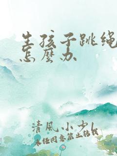 生孩子跳绳漏尿怎么办