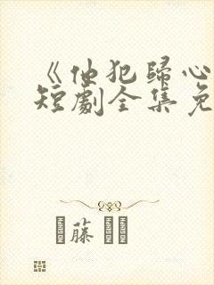《他犯归心动》短剧全集免费播放在线观看