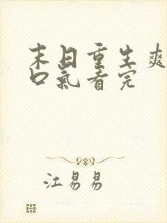 末日重生爽文一口气看完