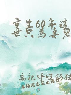 重生60年这一世只为妻儿