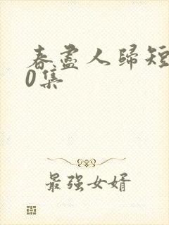 春尽人归短剧50集