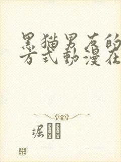 黑猫男友的疼爱方式动漫在线观看