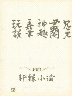 玩弄神君兄长小说笔趣阁免费阅读全文