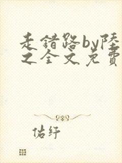 走错路by陆衍之全文免费阅读笔趣阁