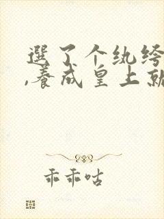 选了个纨绔当爹,养成皇上就好了短剧