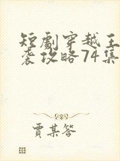 短剧穿越王妃逆袭攻略74集