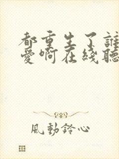 都重生了谁谈恋爱啊在线听