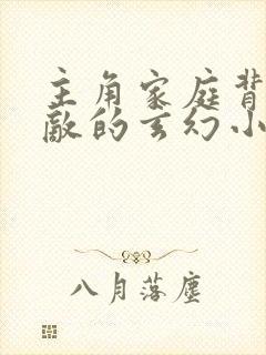 主角家庭背景无敌的玄幻小说