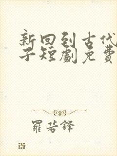 新回到古代当太子短剧免费观看