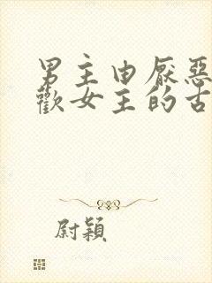 男主由厌恶到喜欢女主的古言小说