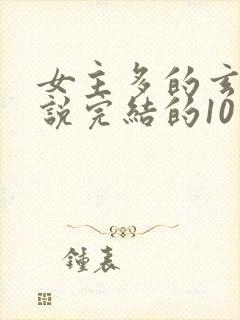 女主多的玄幻小说完结的10个以上