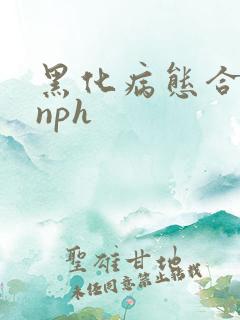 黑化病态合集(nph