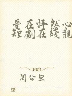 爱在怦然心动时短剧在线观看