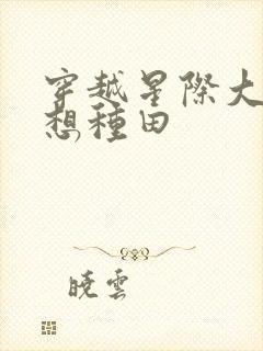 穿越星际大佬只想种田