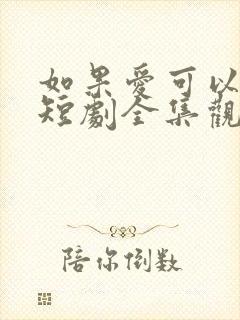 如果爱可以重来短剧全集观看