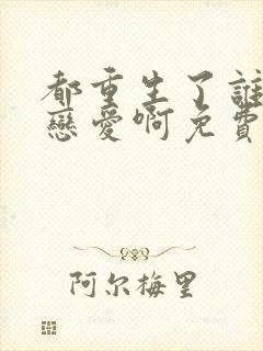 都重生了谁还谈恋爱啊免费阅读