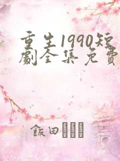 重生1990短剧全集免费观看
