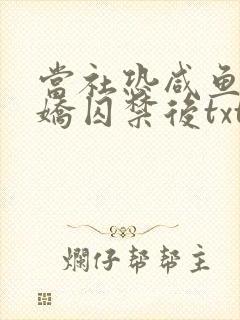 当社恐咸鱼被病娇囚禁后txt