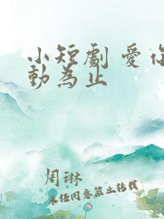 小短剧 爱你心动为止