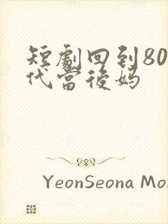 短剧回到80年代当后妈