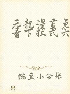 元龙漫画免费观看下拉式六漫画