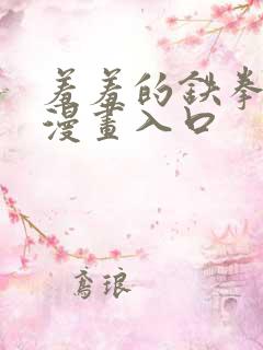 羞羞的铁拳免费漫画入口