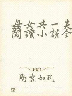 母女共一夫免费阅读小说全文最新章节