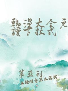 韩漫大全免费阅读下拉式