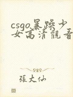 csgo暴躁少女高清观看免费观看