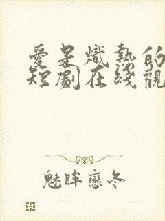 爱是炽热的秘密短剧在线观看