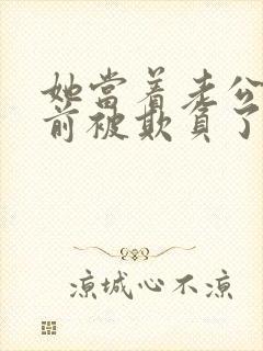 她当着老公的面前被欺负了