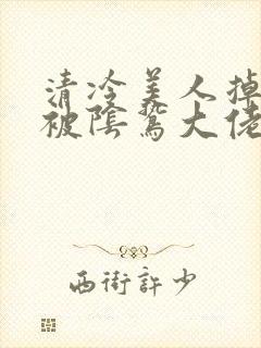 清冷美人掉马后被阴鸷大佬强制宠