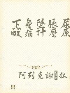 下身坠胀尿急尿酸痛什么原因