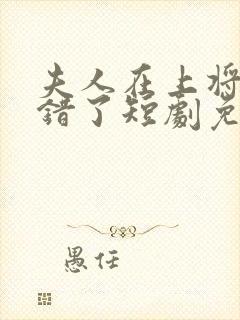 夫人在上将军知错了短剧免费播放