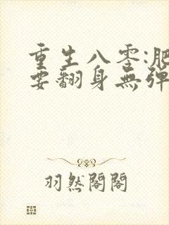 重生八零:肥妻要翻身无弹窗全文免费阅读