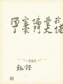 独家偏爱我闪婚了豪门大佬