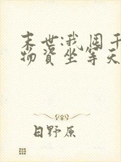 末世:我囤千亿物资坐等天灾 txt