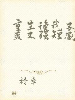 重生后我又飒又爽又强短剧全集免费观看