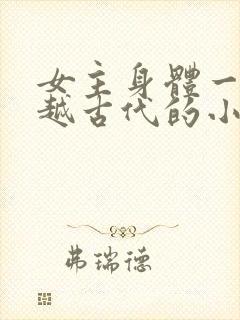 女主身体一起穿越古代的小说