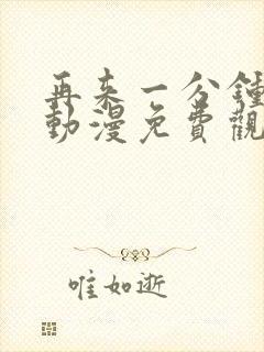 再来一分钟好吗动漫免费观看