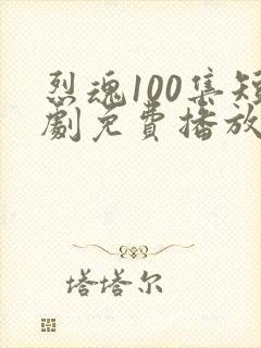 烈魂100集短剧免费播放