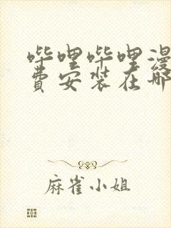 哔哩哔哩漫画免费安装在哪里