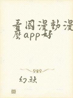 看国漫动漫用什么app好