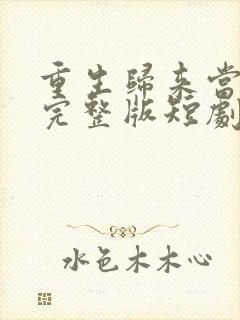 重生归来当首富完整版短剧免费观看