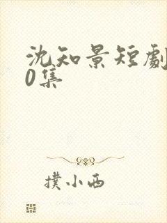 沈知景短剧100集