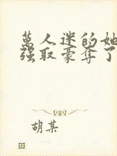 万人迷的她又被强取豪夺了小说