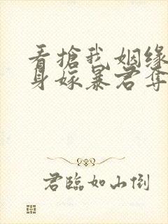 看抢我姻缘?转身嫁暴君夺后位小说