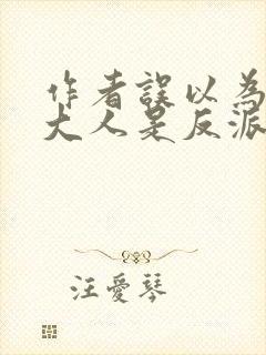 作者误以为夫君大人是反派小说